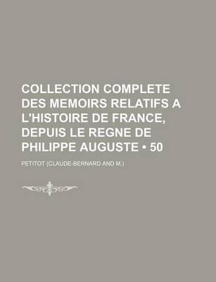 Book cover for Collection Complete Des Memoirs Relatifs A L'Histoire de France, Depuis Le Regne de Philippe Auguste (50)