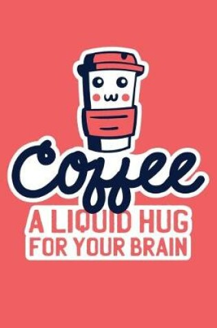 Cover of Coffee A Liquid Hug For Your Brain
