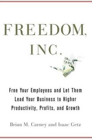 Cover of Freedom, Inc.: Free Your Employees and Let Them Lead Your Business to Higher Productivity, Profits, and Growth