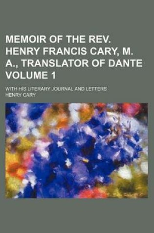 Cover of Memoir of the REV. Henry Francis Cary, M. A., Translator of Dante; With His Literary Journal and Letters Volume 1