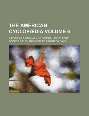 Book cover for The American Cyclopaedia Volume 6; A Popular Dictionary of General Knowledge