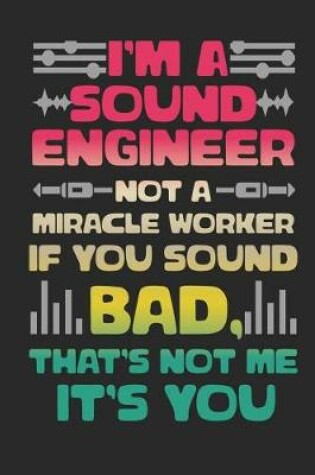 Cover of I'm a Sound Engineer Not a Miracle Worker If You Sound Bad, That's Not Me It's You