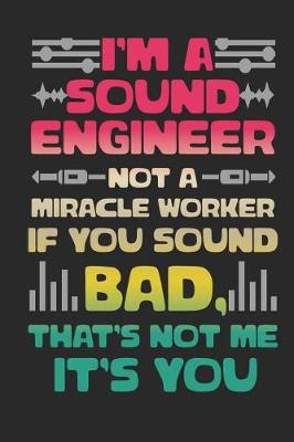 Book cover for I'm a Sound Engineer Not a Miracle Worker If You Sound Bad, That's Not Me It's You