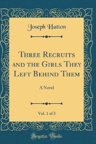 Cover of Three Recruits and the Girls They Left Behind Them, Vol. 1 of 3: A Novel (Classic Reprint)