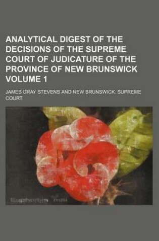 Cover of Analytical Digest of the Decisions of the Supreme Court of Judicature of the Province of New Brunswick Volume 1