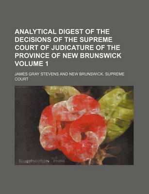 Book cover for Analytical Digest of the Decisions of the Supreme Court of Judicature of the Province of New Brunswick Volume 1