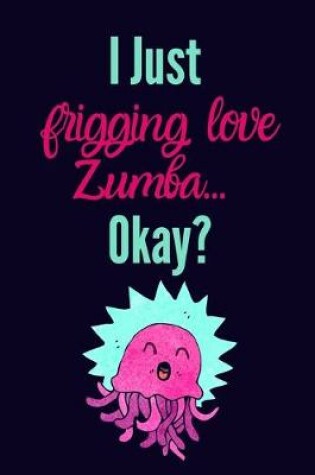 Cover of I just frigging love zumba, okay?