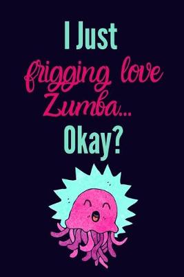 Book cover for I just frigging love zumba, okay?