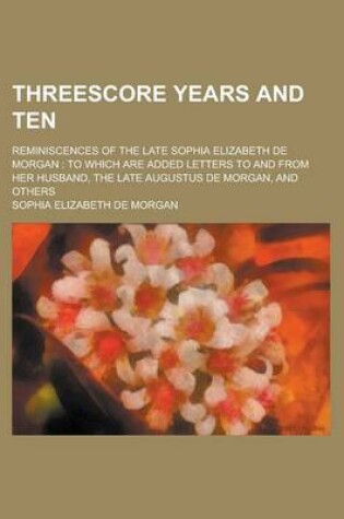 Cover of Threescore Years and Ten; Reminiscences of the Late Sophia Elizabeth de Morgan