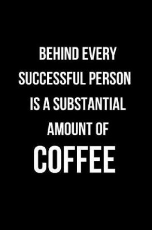 Cover of Behind Every Successful Person Is a Substantial Amount of Coffee