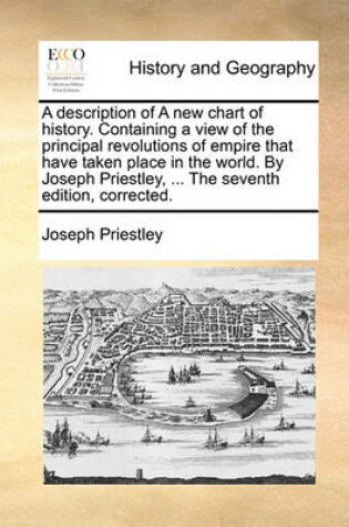 Cover of A Description of a New Chart of History. Containing a View of the Principal Revolutions of Empire That Have Taken Place in the World. by Joseph Priestley, ... the Seventh Edition, Corrected.