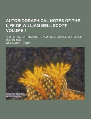 Book cover for Autobiographical Notes of the Life of William Bell Scott; And Notices of His Artistic and Poetic Circle of Friends, 1830 to 1882 Volume 1
