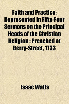 Book cover for Faith and Practice; Represented in Fifty-Four Sermons on the Principal Heads of the Christian Religion