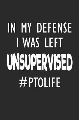 Cover of In My Defense I Was Left Unsupervised #PTOLIFE