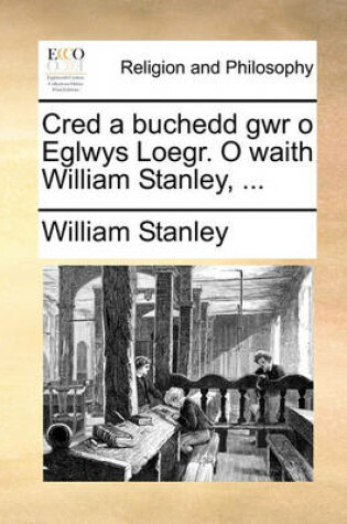 Cover of Cred a Buchedd Gwr O Eglwys Loegr. O Waith William Stanley, ...