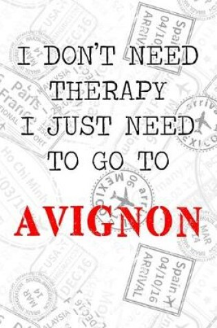 Cover of I Don't Need Therapy I Just Need To Go To Avignon