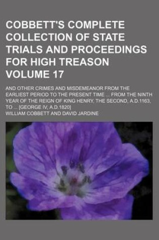 Cover of Cobbett's Complete Collection of State Trials and Proceedings for High Treason Volume 17; And Other Crimes and Misdemeanor from the Earliest Period to the Present Time from the Ninth Year of the Reign of King Henry, the Second, A.D.1163, to [George IV,