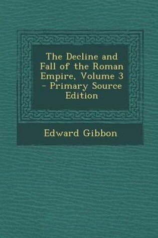 Cover of The Decline and Fall of the Roman Empire, Volume 3 - Primary Source Edition
