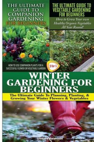 Cover of The Ultimate Guide to Companion Gardening for Beginners & The Ultimate Guide to Vegetable Gardening for Beginners & Winter Gardening for Beginners