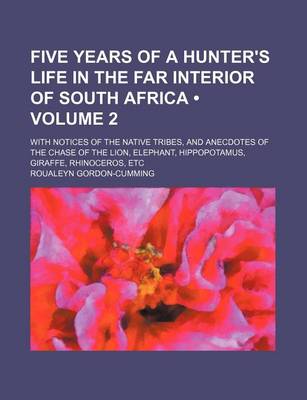 Book cover for Five Years of a Hunter's Life in the Far Interior of South Africa (Volume 2); With Notices of the Native Tribes, and Anecdotes of the Chase of the Lion, Elephant, Hippopotamus, Giraffe, Rhinoceros, Etc