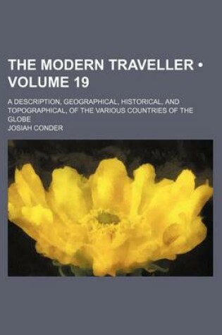 Cover of The Modern Traveller (Volume 19); A Description, Geographical, Historical, and Topographical, of the Various Countries of the Globe