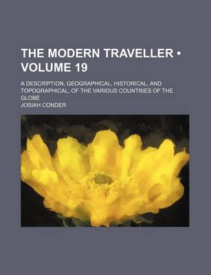 Book cover for The Modern Traveller (Volume 19); A Description, Geographical, Historical, and Topographical, of the Various Countries of the Globe