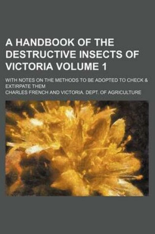 Cover of A Handbook of the Destructive Insects of Victoria Volume 1; With Notes on the Methods to Be Adopted to Check & Extirpate Them