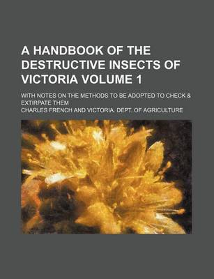 Book cover for A Handbook of the Destructive Insects of Victoria Volume 1; With Notes on the Methods to Be Adopted to Check & Extirpate Them