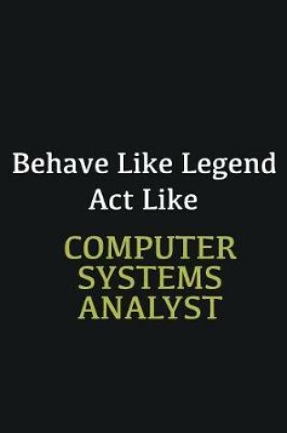 Cover of Behave like Legend Act Like Computer Systems Analyst