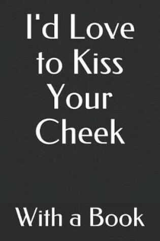 Cover of I'd Love to Kiss Your Cheek with a Book