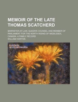 Book cover for Memoir of the Late Thomas Scatcherd; Barrister-At-Law, Queen's Counsel and Member of Parliament for the North Riding of Middlesex, Canada. a Family Record