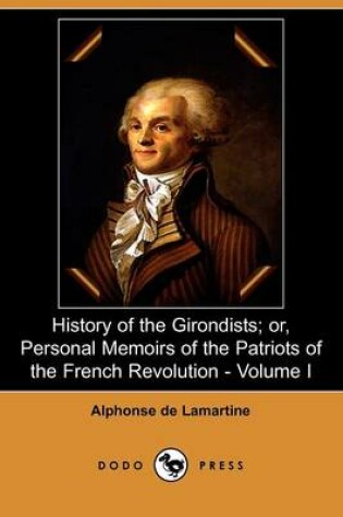 Cover of History of the Girondists; Or, Personal Memoirs of the Patriots of the French Revolution - Volume I (Dodo Press)