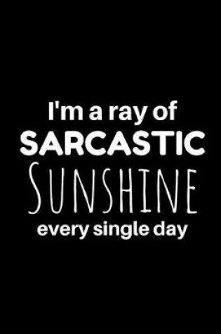 Cover of I'm a Ray of Sarcastic Sunshine Every Single Day