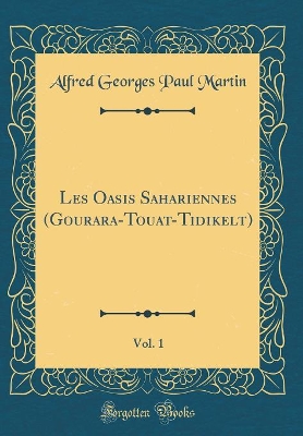 Book cover for Les Oasis Sahariennes (Gourara-Touat-Tidikelt), Vol. 1 (Classic Reprint)