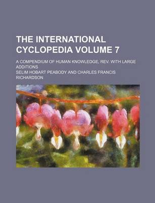 Book cover for The International Cyclopedia Volume 7; A Compendium of Human Knowledge, REV. with Large Additions