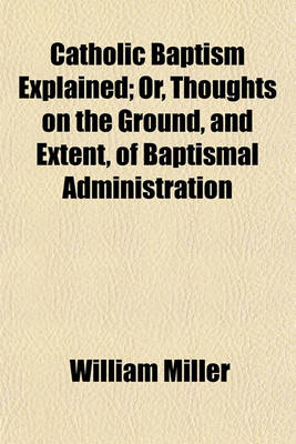 Book cover for Catholic Baptism Explained; Or, Thoughts on the Ground, and Extent, of Baptismal Administration