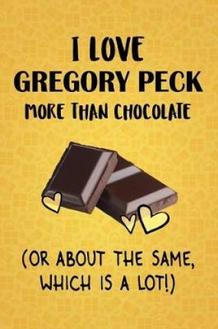 Cover of I Love Gregory Peck More Than Chocolate (Or About The Same, Which Is A Lot!)