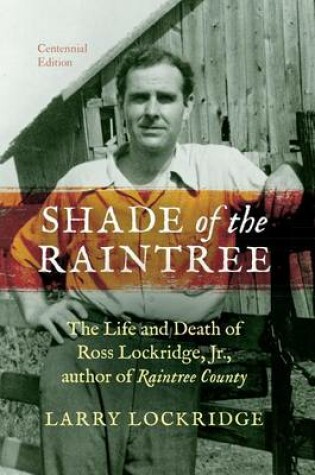 Cover of Shade of the Raintree, Centennial Edition: The Life and Death of Ross Lockridge, Jr., Author of Raintree County