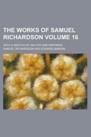 Cover of The Works of Samuel Richardson; With a Sketch of His Life and Writings Volume 16