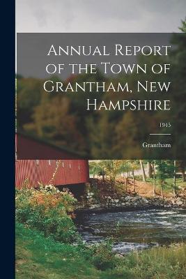 Cover of Annual Report of the Town of Grantham, New Hampshire; 1945