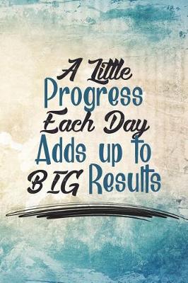 Cover of A Little Progress Each Day Adds Up to Big Results