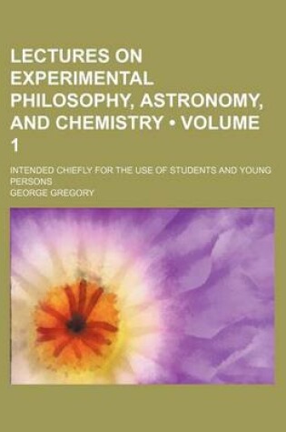 Cover of Lectures on Experimental Philosophy, Astronomy, and Chemistry (Volume 1); Intended Chiefly for the Use of Students and Young Persons