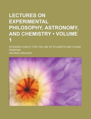 Book cover for Lectures on Experimental Philosophy, Astronomy, and Chemistry (Volume 1); Intended Chiefly for the Use of Students and Young Persons