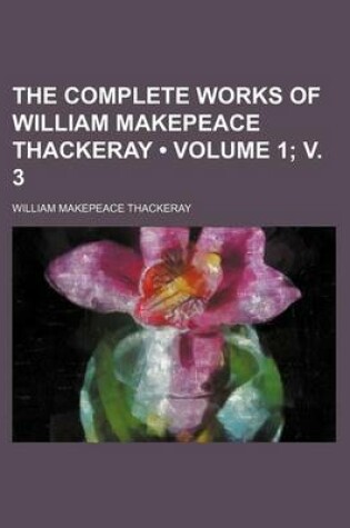 Cover of The Complete Works of William Makepeace Thackeray (Volume 1; V. 3)