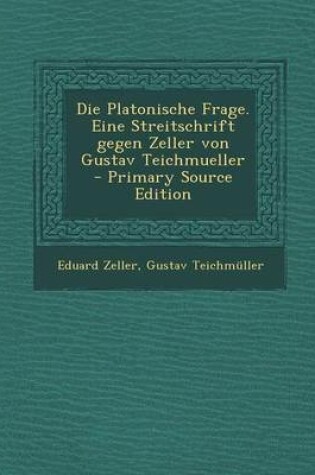 Cover of Die Platonische Frage. Eine Streitschrift Gegen Zeller Von Gustav Teichmueller