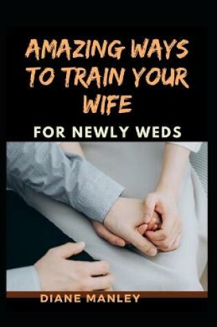 Cover of Amazing Ways To Train Your Wife For Newly Wed