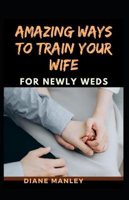 Book cover for Amazing Ways To Train Your Wife For Newly Wed