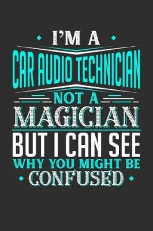 Cover of I'm A Car Audio Technician Not A Magician But I can See Why You Might Be Confused