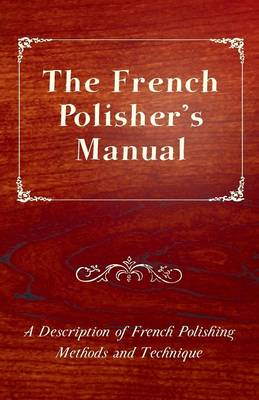 Cover of The French Polisher's Manual - A Description of French Polishing Methods and Technique