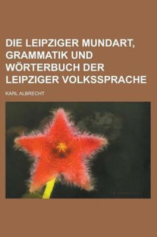 Cover of Die Leipziger Mundart, Grammatik Und Worterbuch Der Leipziger Volkssprache